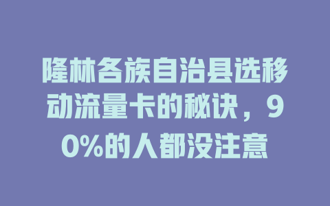 隆林各族自治县选移动流量卡的秘诀，90%的人都没注意