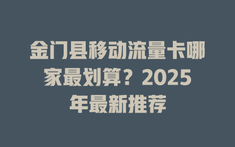 金门县移动流量卡哪家最划算？2025年最新推荐