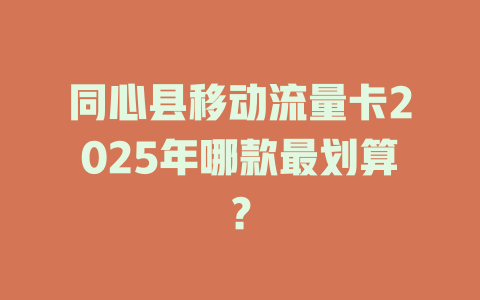 同心县移动流量卡2025年哪款最划算？