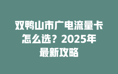 双鸭山市广电流量卡怎么选？2025年最新攻略