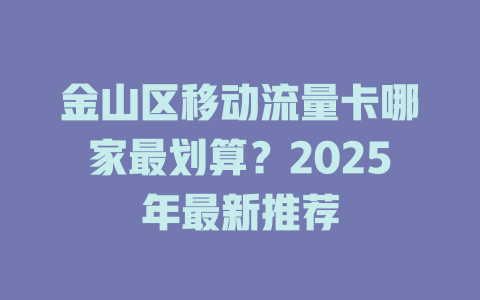 金山区移动流量卡哪家最划算？2025年最新推荐