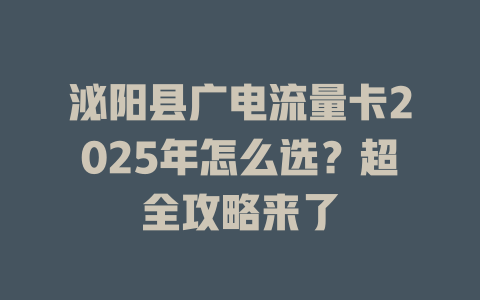 泌阳县广电流量卡2025年怎么选？超全攻略来了