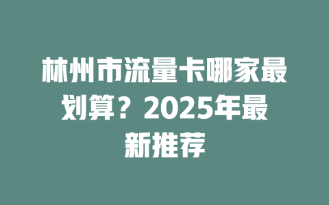 林州市流量卡哪家最划算？2025年最新推荐