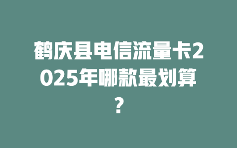鹤庆县电信流量卡2025年哪款最划算？