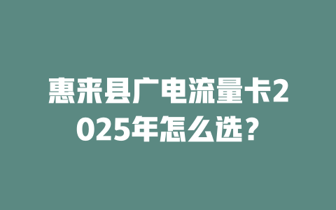 惠来县广电流量卡2025年怎么选？