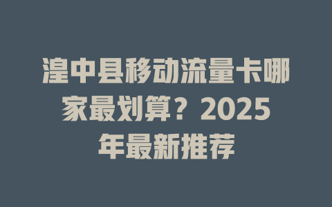 湟中县移动流量卡哪家最划算？2025年最新推荐