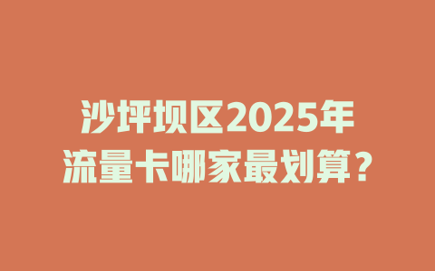 沙坪坝区2025年流量卡哪家最划算？