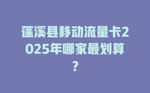 蓬溪县移动流量卡2025年哪家最划算？