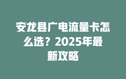 安龙县广电流量卡怎么选？2025年最新攻略