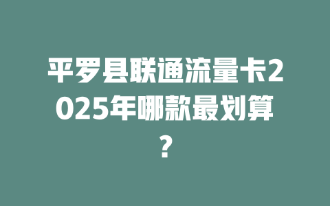 平罗县联通流量卡2025年哪款最划算？