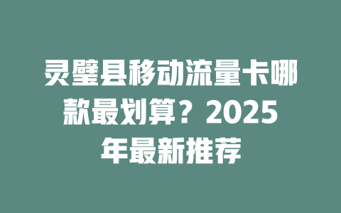 灵璧县移动流量卡哪款最划算？2025年最新推荐