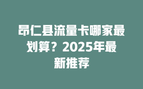 昂仁县流量卡哪家最划算？2025年最新推荐