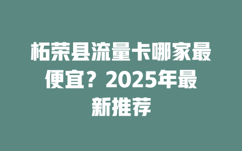柘荣县流量卡哪家最便宜？2025年最新推荐