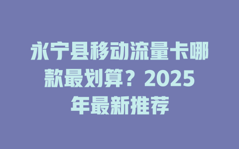 永宁县移动流量卡哪款最划算？2025年最新推荐