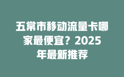 五常市移动流量卡哪家最便宜？2025年最新推荐