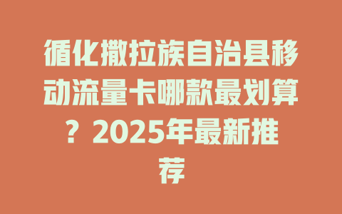 循化撒拉族自治县移动流量卡哪款最划算？2025年最新推荐