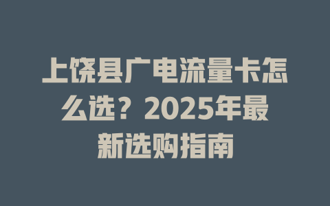 上饶县广电流量卡怎么选？2025年最新选购指南