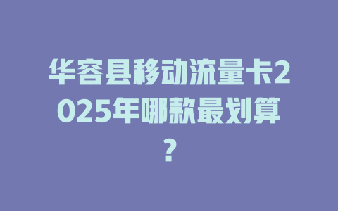 华容县移动流量卡2025年哪款最划算？