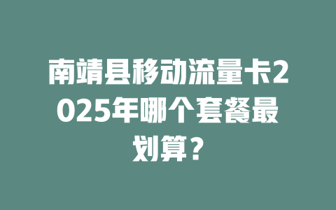 南靖县移动流量卡2025年哪个套餐最划算？