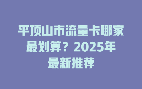 平顶山市流量卡哪家最划算？2025年最新推荐