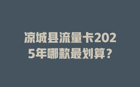 凉城县流量卡2025年哪款最划算？