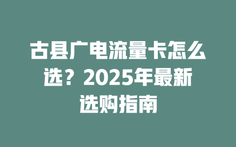 古县广电流量卡怎么选？2025年最新选购指南