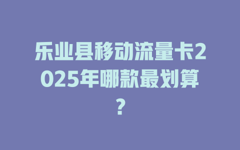 乐业县移动流量卡2025年哪款最划算？