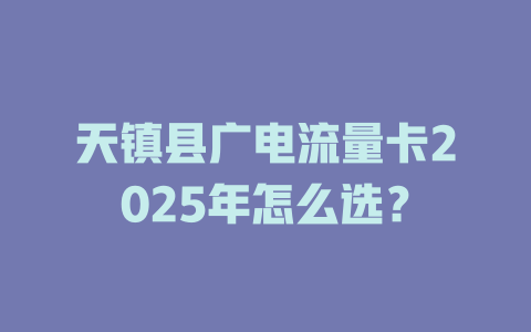 天镇县广电流量卡2025年怎么选？