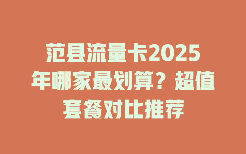 范县流量卡2025年哪家最划算？超值套餐对比推荐
