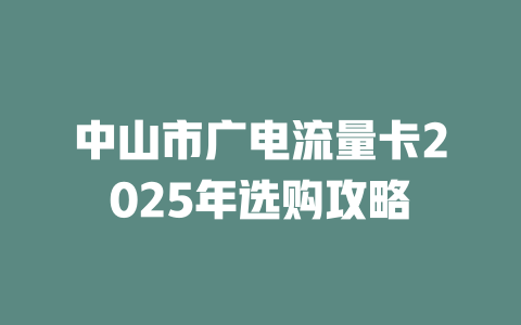 中山市广电流量卡2025年选购攻略
