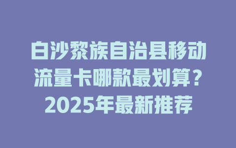 白沙黎族自治县移动流量卡哪款最划算？2025年最新推荐