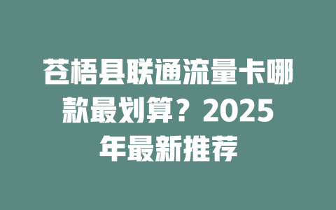 苍梧县联通流量卡哪款最划算？2025年最新推荐