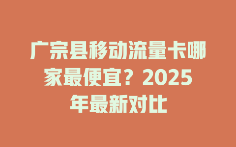 广宗县移动流量卡哪家最便宜？2025年最新对比