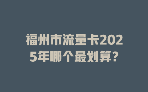 福州市流量卡2025年哪个最划算？