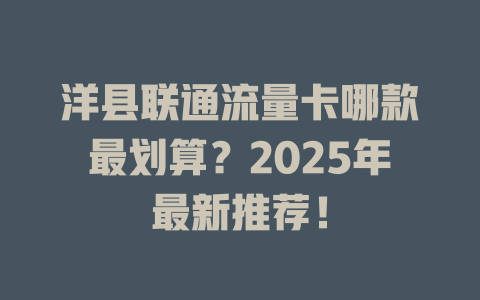 洋县联通流量卡哪款最划算？2025年最新推荐！