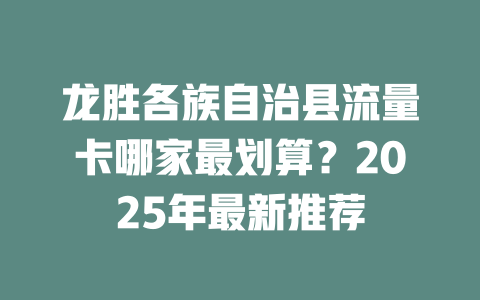 龙胜各族自治县流量卡哪家最划算？2025年最新推荐