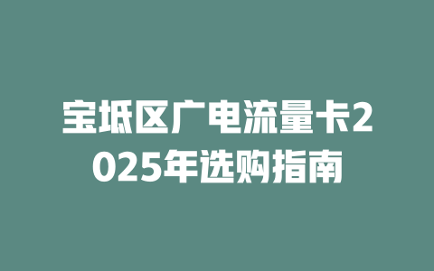 宝坻区广电流量卡2025年选购指南