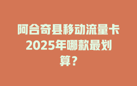 阿合奇县移动流量卡2025年哪款最划算？