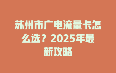 苏州市广电流量卡怎么选？2025年最新攻略