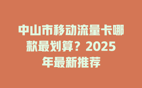 中山市移动流量卡哪款最划算？2025年最新推荐