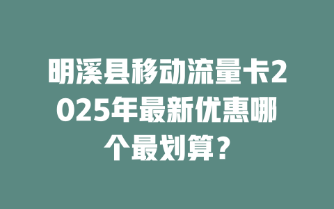 明溪县移动流量卡2025年最新优惠哪个最划算？