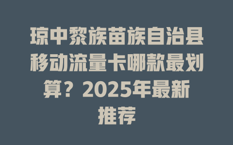 琼中黎族苗族自治县移动流量卡哪款最划算？2025年最新推荐