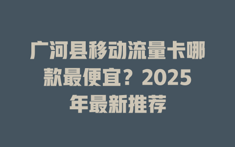 广河县移动流量卡哪款最便宜？2025年最新推荐