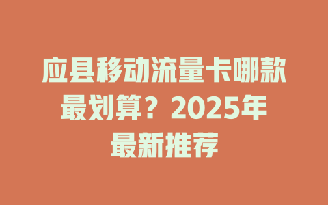 应县移动流量卡哪款最划算？2025年最新推荐