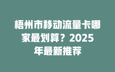 梧州市移动流量卡哪家最划算？2025年最新推荐