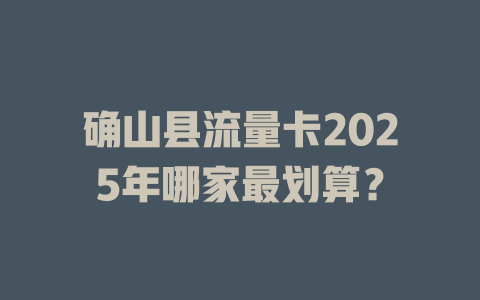 确山县流量卡2025年哪家最划算？
