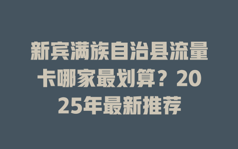 新宾满族自治县流量卡哪家最划算？2025年最新推荐