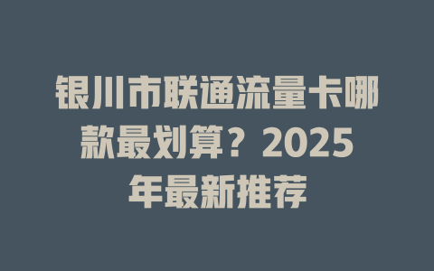 银川市联通流量卡哪款最划算？2025年最新推荐