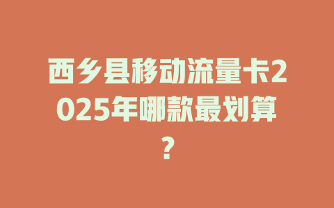 西乡县移动流量卡2025年哪款最划算？