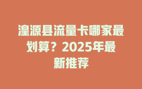 湟源县流量卡哪家最划算？2025年最新推荐